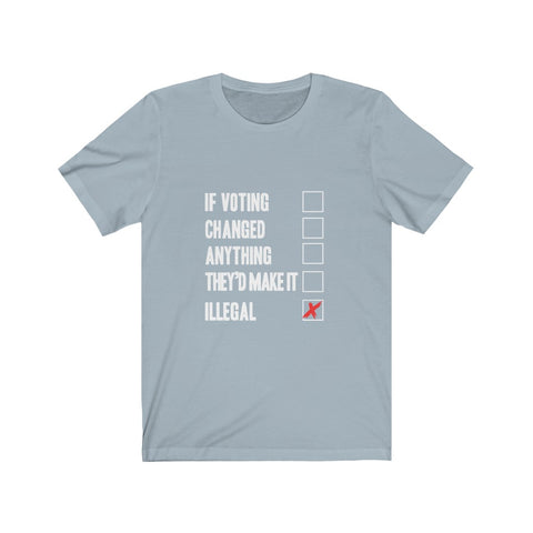 Image of If Voting Changed Anything They'd Make it illegal - Unisex Tee