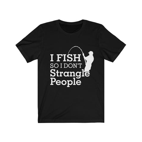 Image of I Fish So I Don't Strangle People - Unisex Tee