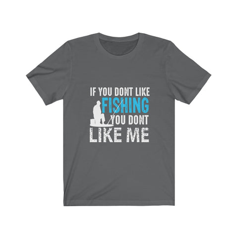 Image of If You Don't Like Fishing You Don't Like Me - Unisex Tee