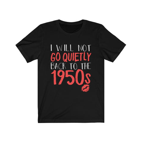 Image of I Will Not Go Quietly Back To The 1950s - Unisex Tee