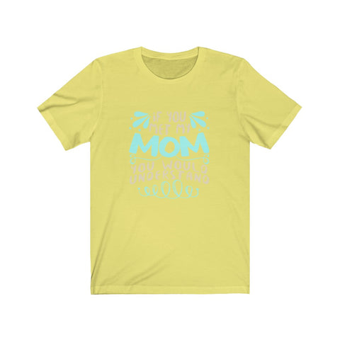 Image of If You Met My Mom You Would Understand - Unisex Tee