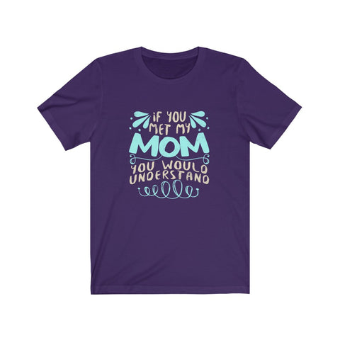 Image of If You Met My Mom You Would Understand - Unisex Tee