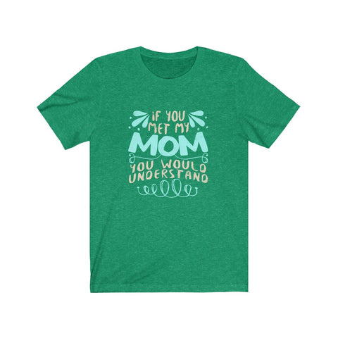 Image of If You Met My Mom You Would Understand - Unisex Tee