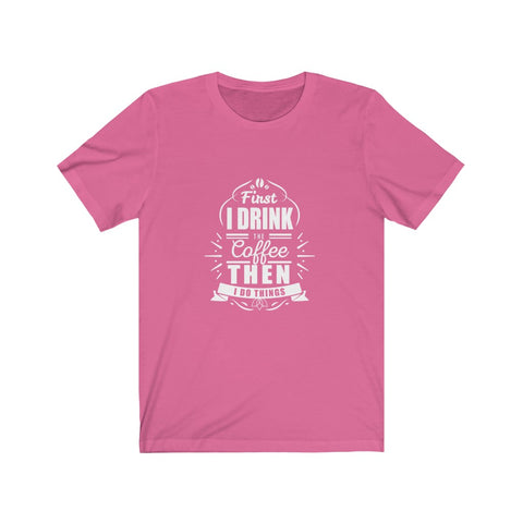 Image of First I Drink The Coffee Then I Do Things - Unisex Tee