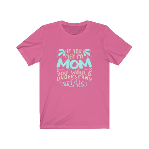 Image of If You Met My Mom You Would Understand - Unisex Tee