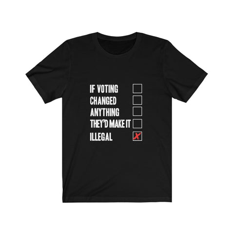 Image of If Voting Changed Anything They'd Make it illegal - Unisex Tee
