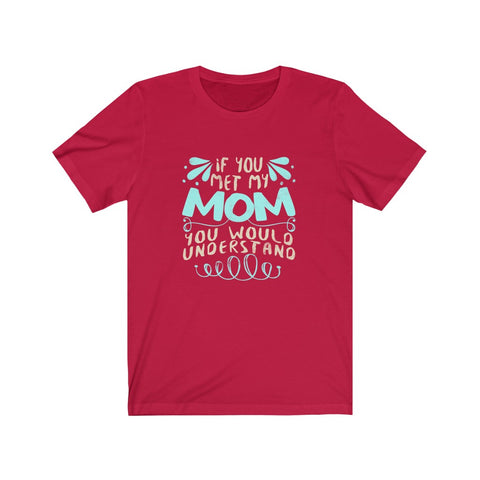 Image of If You Met My Mom You Would Understand - Unisex Tee