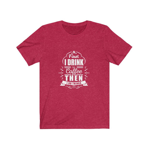 Image of First I Drink The Coffee Then I Do Things - Unisex Tee