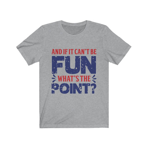 Image of And if it Can't Be Fun What's The Point - Unisex Tee