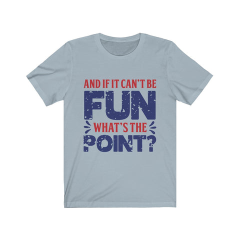 Image of And if it Can't Be Fun What's The Point - Unisex Tee