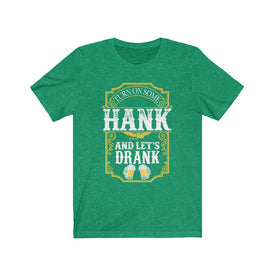 Turn on Some Hank And Let's Drank - Unisex Tee