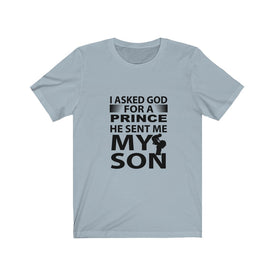 I Asked God For A Prince He Sent Me My Son - Unisex Tee