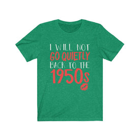 I Will Not Go Quietly Back To The 1950s - Unisex Tee