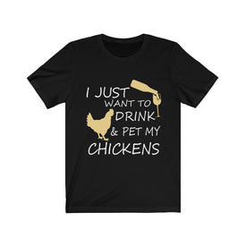 I just want to drink & Pet my Chickens - Unisex Tee