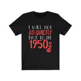 I Will Not Go Quietly Back To The 1950s - Unisex Tee