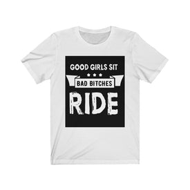 Good Girls Sit Bad Bitches Ride - Unisex Tee