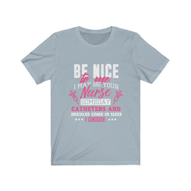 Be Nice to me I May Be Your Nurse - Unisex Tee