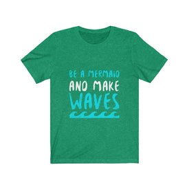 Be A Mermaid And Make Waves - Unisex Tee