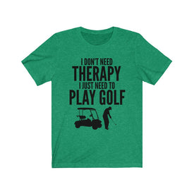 I Just Need To Play Golf - Unisex Tee