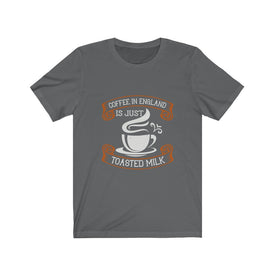 Coffee in England is Just Toasted Milk - Unisex Tee