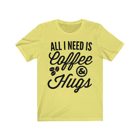 All I Need is Coffee & Hugs - Unisex Tee