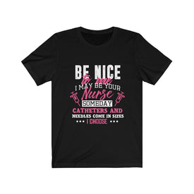Be Nice to me I May Be Your Nurse - Unisex Tee