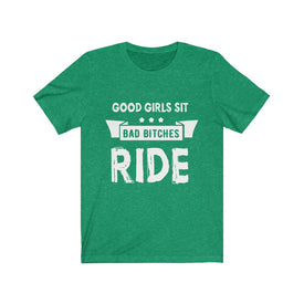 Good Girls Sit Bad Bitches Ride - Unisex Tee