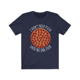 I Don't Need Pizza - Unisex Tee
