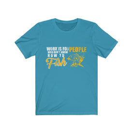 Work is For People Who Don't Know How To Fish - Unisex Tee