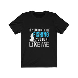 If You Don't Like Fishing You Don't Like Me - Unisex Tee