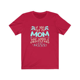 If You Met My Mom You Would Understand - Unisex Tee