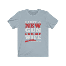I Got A New Gun For My Wife - Unisex Tee