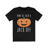 Don't Be Such A Jack Off - Unisex Tee